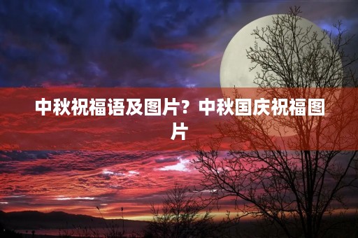 中秋祝福语及图片？中秋国庆祝福图片