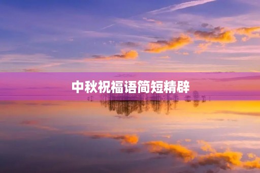 中秋祝福语简短精辟,中秋祝福语简短精辟句子10字 中秋祝福语简短精辟,中秋祝福语简短精辟句子10字