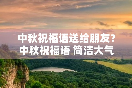 中秋祝福语送给朋友？中秋祝福语 简洁大气