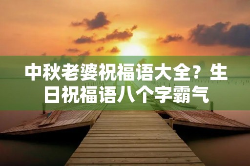 中秋老婆祝福语大全？生日祝福语八个字霸气