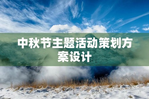 中秋节主题活动策划方案设计 中秋节主题活动策划方案设计