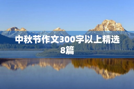 中秋节作文300字以上精选8篇 中秋节作文300字以上精选8篇