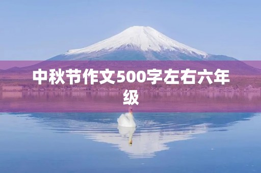 中秋节作文500字左右六年级 中秋节作文500字左右六年级
