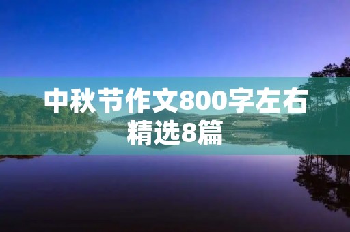 中秋节作文800字左右精选8篇 中秋节作文800字左右精选8篇