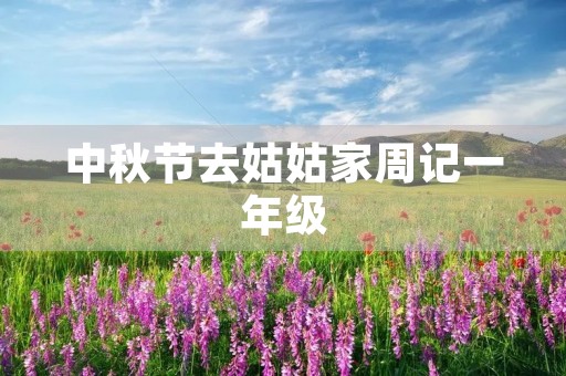 中秋节去姑姑家周记一年级 中秋节去姑姑家周记一年级