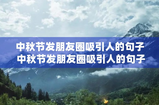 中秋节发朋友圈吸引人的句子 中秋节发朋友圈吸引人的句子短句