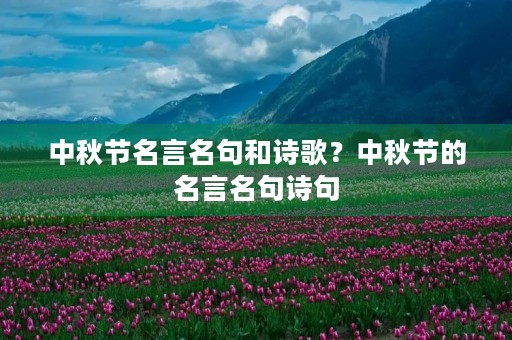 中秋节名言名句和诗歌?中秋节的名言名句诗句 中秋节名言名句和诗歌?中秋节的名言名句诗句