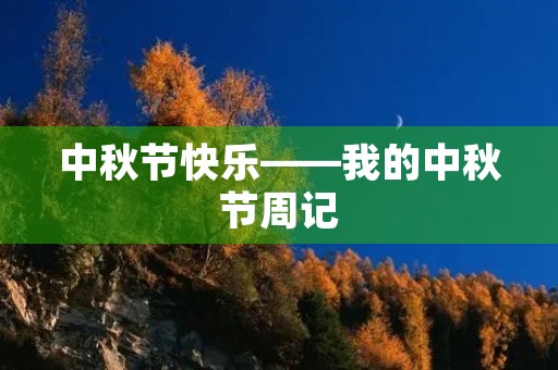 中秋节快乐——我的中秋节周记 中秋节快乐——我的中秋节周记
