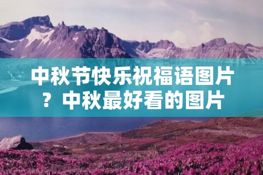 中秋节快乐祝福语图片？中秋最好看的图片