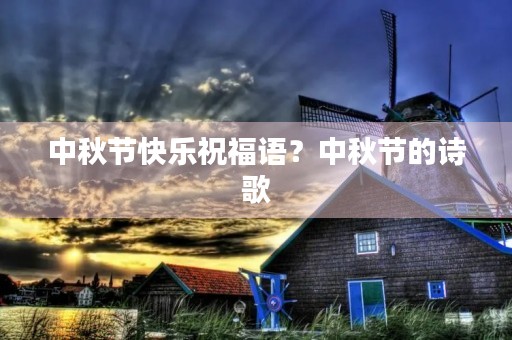 中秋节快乐祝福语?中秋节的诗歌
