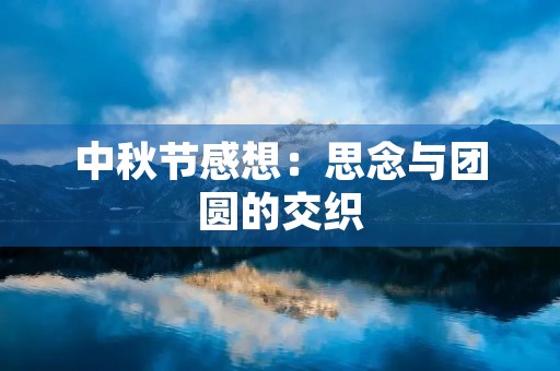 中秋节感想:思念与团圆的交织 中秋节感想:思念与团圆的交织