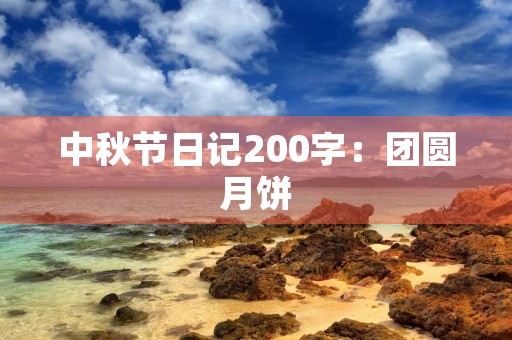 中秋节日记200字：团圆月饼，共享佳节