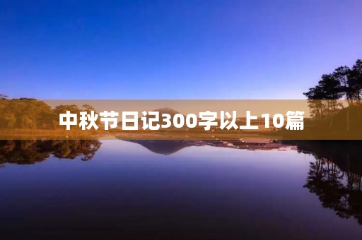 中秋节日记300字以上10篇 中秋节日记300字以上10篇