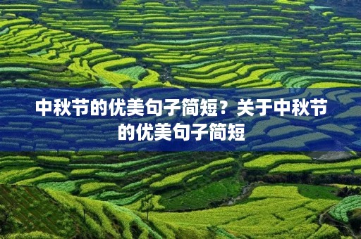 中秋节的优美句子简短?关于中秋节的优美句子简短 中秋节的优美句子简短?关于中秋节的优美句子简短