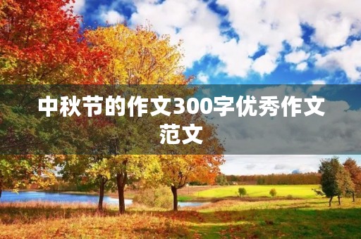 中秋节的作文300字优秀作文范文 中秋节的作文300字优秀作文范文