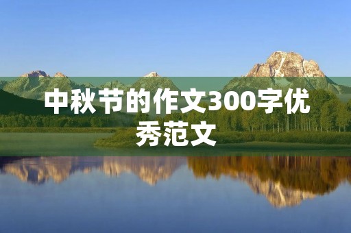 中秋节的作文300字优秀范文 中秋节的作文300字优秀范文