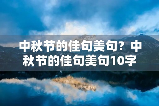 中秋节的佳句美句?中秋节的佳句美句10字 中秋节的佳句美句?中秋节的佳句美句10字