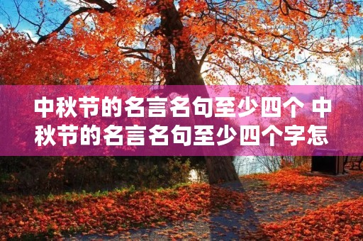 中秋节的名言名句至少四个 中秋节的名言名句至少四个字怎么写 中秋节的名言名句至少四个 中秋节的名言名句至少四个字怎么写
