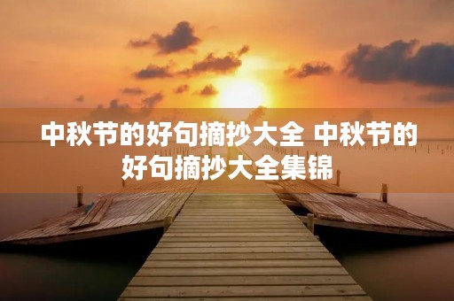 中秋节的好句摘抄大全 中秋节的好句摘抄大全集锦 中秋节的好句摘抄大全 中秋节的好句摘抄大全集锦