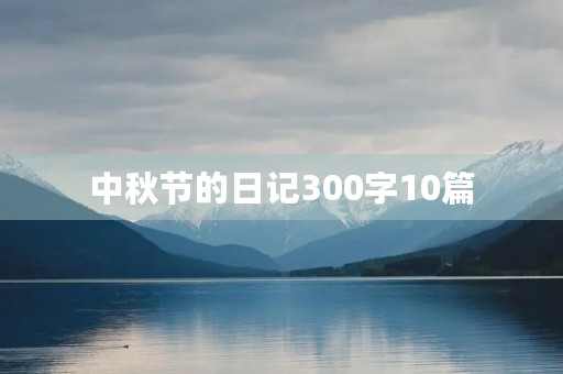中秋节的日记300字10篇 中秋节的日记300字10篇