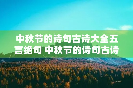 中秋节的诗句古诗大全五言绝句 中秋节的诗句古诗大全五言绝句160句