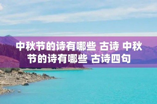 中秋节的诗有哪些 古诗 中秋节的诗有哪些 古诗四句 中秋节的诗有哪些 古诗 中秋节的诗有哪些 古诗四句