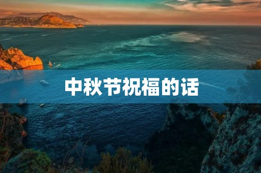 中秋节祝福的话(中秋节祝福的话语,句句暖人心)