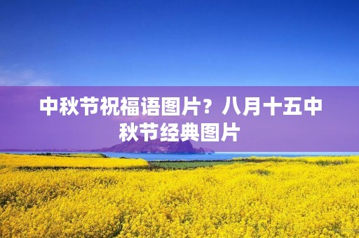 中秋节祝福语图片?八月十五中秋节经典图片