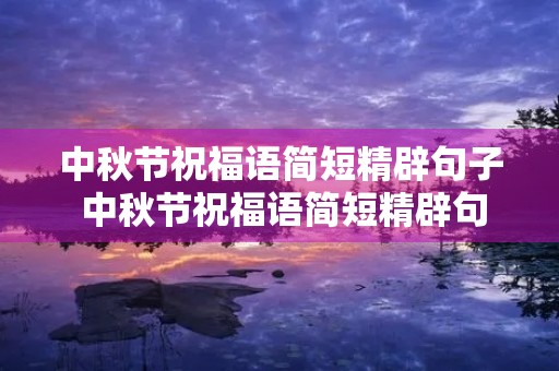 中秋节祝福语简短精辟句子 中秋节祝福语简短精辟句子领导 中秋节祝福语简短精辟句子 中秋节祝福语简短精辟句子领导