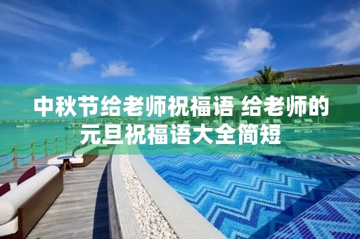 中秋节给老师祝福语 给老师的元旦祝福语大全简短