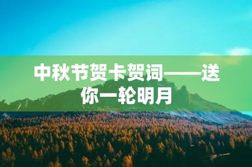 中秋节贺卡贺词——送你一轮明月