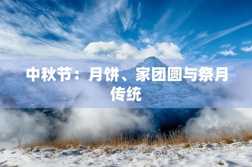 中秋节:月饼、家团圆与祭月传统 中秋节:月饼、家团圆与祭月传统