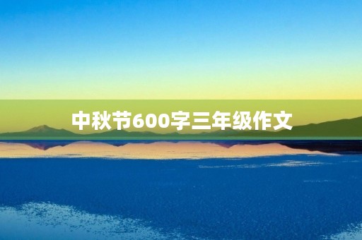 中秋节600字三年级作文 中秋节600字三年级作文