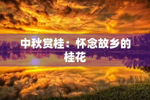 中秋赏桂:怀念故乡的桂花 中秋赏桂:怀念故乡的桂花
