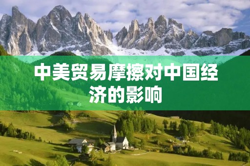 中美贸易摩擦对中国经济的影响 中美贸易摩擦对中国经济的影响