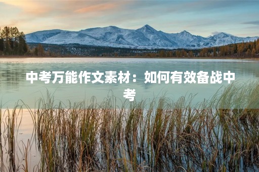 中考万能作文素材:如何有效备战中考 中考万能作文素材:如何有效备战中考