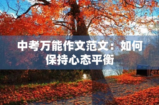 中考万能作文范文:如何保持心态平衡 中考万能作文范文:如何保持心态平衡