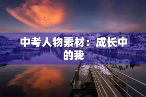 中考人物素材:成长中的我 中考人物素材:成长中的我