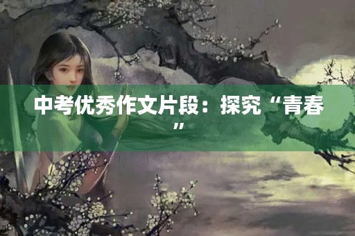 中考优秀作文片段:探究“青春” 中考优秀作文片段:探究“青春”