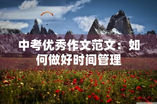中考优秀作文范文:如何做好时间管理 中考优秀作文范文:如何做好时间管理