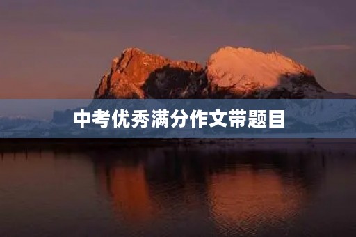 中考优秀满分作文带题目 中考优秀满分作文带题目