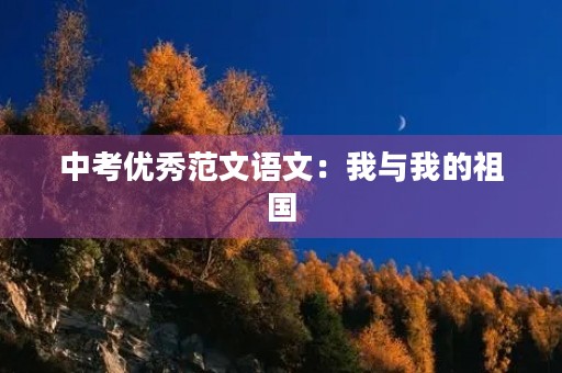 中考优秀范文语文：我与我的祖国