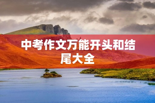 中考作文万能开头和结尾大全 中考作文万能开头和结尾大全