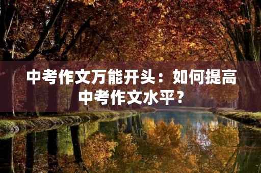 中考作文万能开头:如何提高中考作文水平? 中考作文万能开头:如何提高中考作文水平?