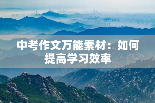 中考作文万能素材:如何提高学习效率 中考作文万能素材:如何提高学习效率