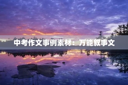 中考作文事例素材:万能叙事文 中考作文事例素材:万能叙事文