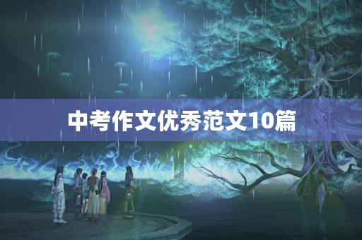 中考作文优秀范文10篇 中考作文优秀范文10篇