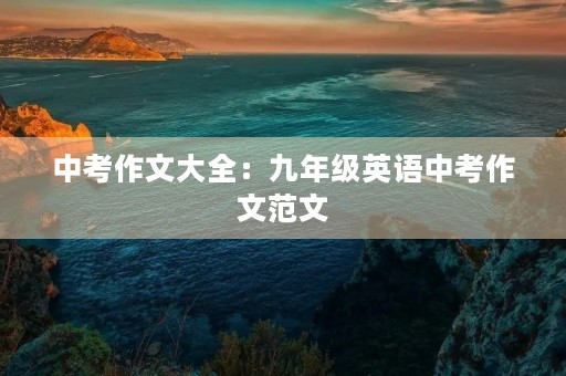 中考作文大全：九年级英语中考作文范文