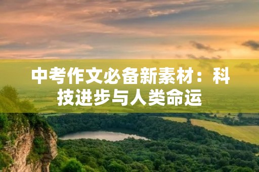 中考作文必备新素材：科技进步与人类命运