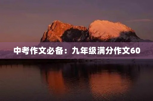 中考作文必备:九年级满分作文600 中考作文必备:九年级满分作文600